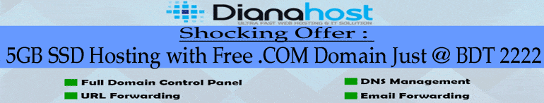 Shocking Offer : 5GB SSD Hosting with Free .COM Domain Just @ BDT 2222 আপনার কোম্পানীর/ পার্সোনাল ব্লগ/ওয়েবসাইট বা ছোট পরিসরে ওয়েবসাইট যারা শুরু করতে যাচ্ছেন তাদের জন্য ভাল ও দ্রুত গতির ওয়েব সাইটের জন্য DianaHost দিচ্ছে SHOCKING অফার। এ সু্যোগ সীমিত সময়ের জন্য।
